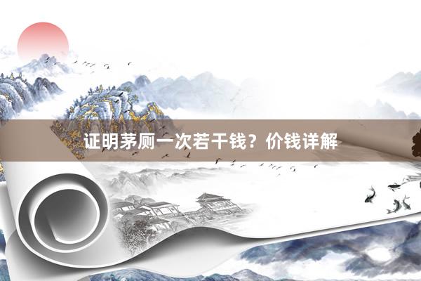 证明茅厕一次若干钱？价钱详解